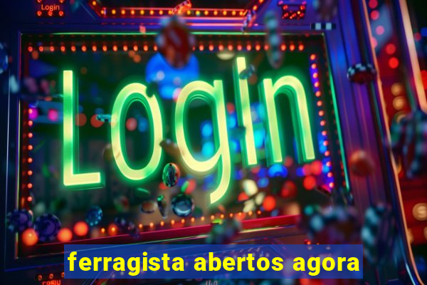 ferragista abertos agora